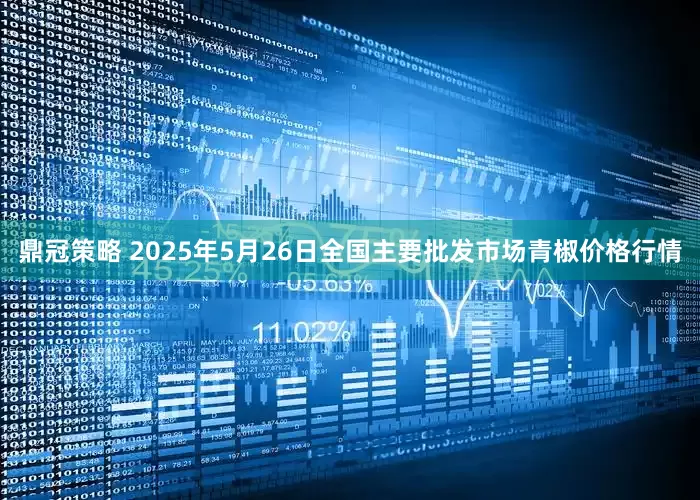 鼎冠策略 2025年5月26日全国主要批发市场青椒价格行情
