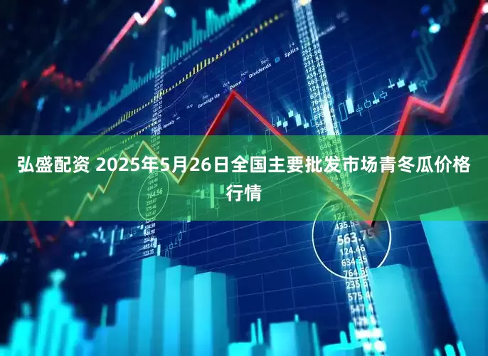弘盛配资 2025年5月26日全国主要批发市场青冬瓜价格行情