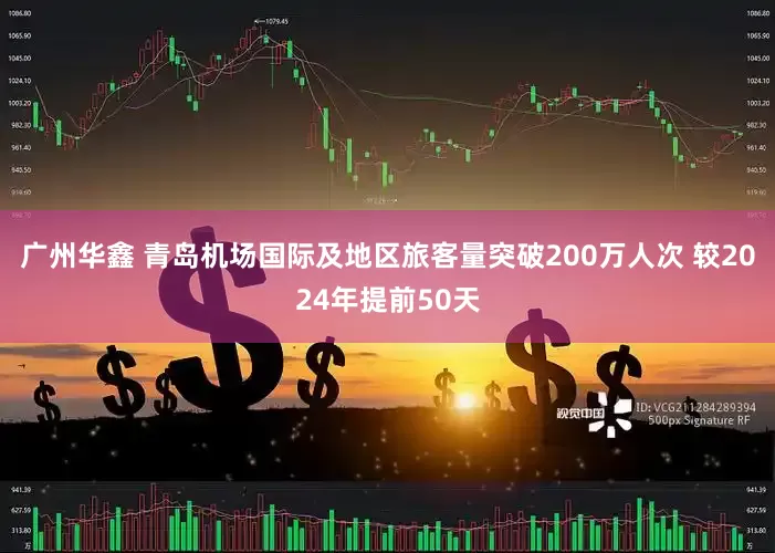 广州华鑫 青岛机场国际及地区旅客量突破200万人次 较2024年提前50天