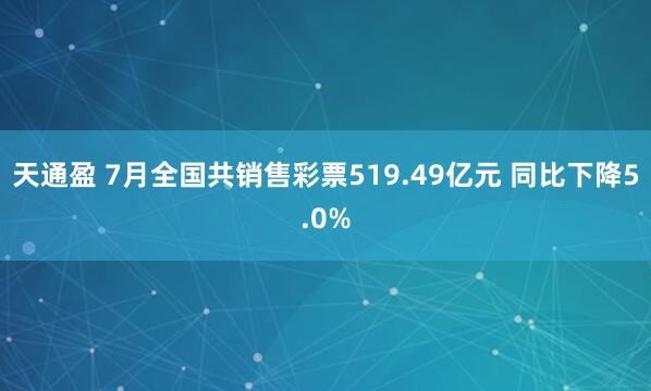 天通盈 7月全国共销售彩票519.49亿元 同比下降5.0%
