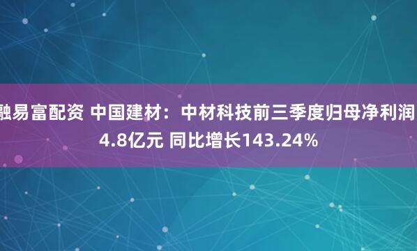融易富配资 中国建材：中材科技前三季度归母净利润14.8亿元 同比增长143.24%