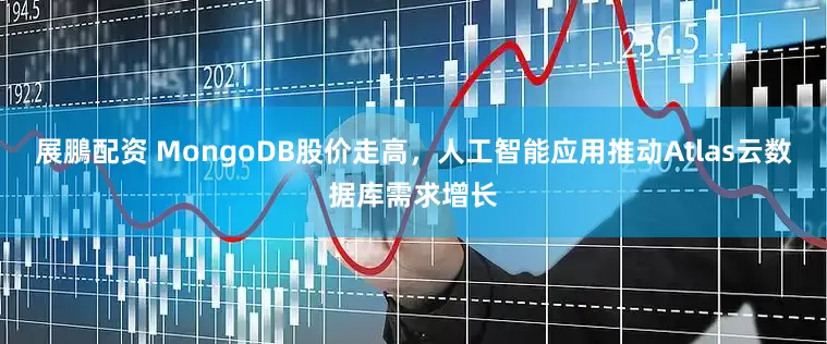 展鵬配资 MongoDB股价走高，人工智能应用推动Atlas云数据库需求增长