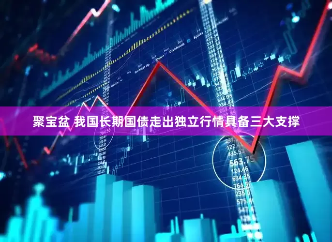 聚宝盆 我国长期国债走出独立行情具备三大支撑